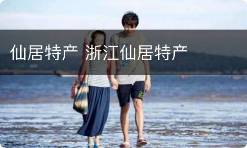 仙居特产 浙江仙居特产