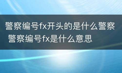 警察编号fx开头的是什么警察 警察编号fx是什么意思