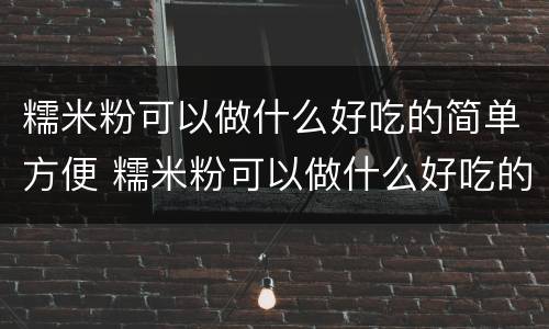 糯米粉可以做什么好吃的简单方便 糯米粉可以做什么好吃的简单方便蒸