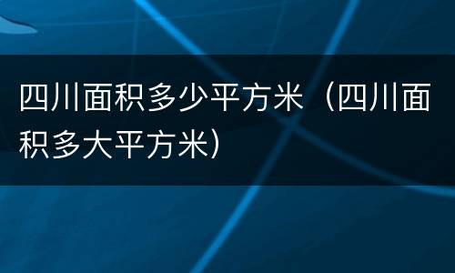 四川面积多少平方米（四川面积多大平方米）