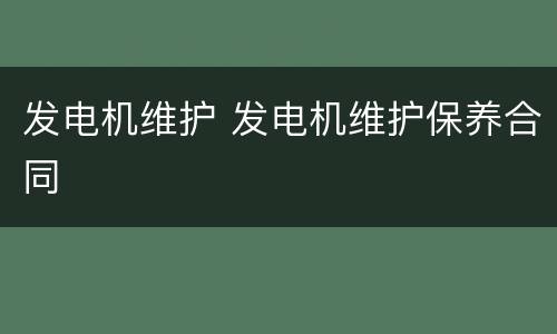 发电机维护 发电机维护保养合同