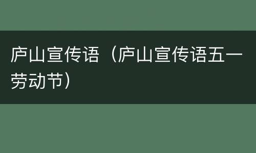 庐山宣传语（庐山宣传语五一劳动节）