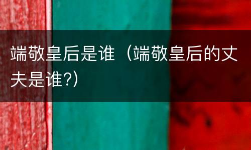 端敬皇后是谁（端敬皇后的丈夫是谁?）