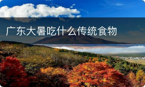 广东大暑吃什么传统食物