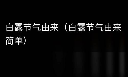 白露节气由来（白露节气由来简单）