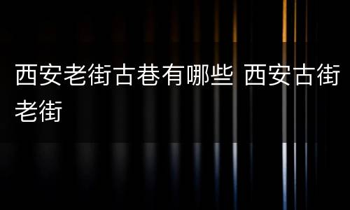 西安老街古巷有哪些 西安古街老街