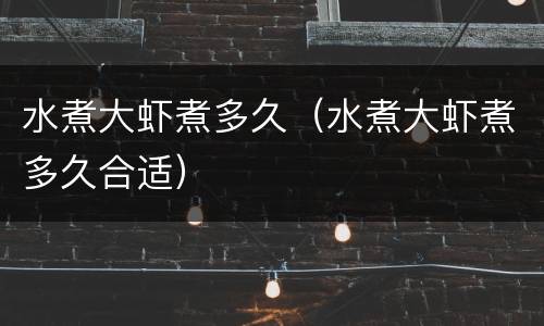 水煮大虾煮多久（水煮大虾煮多久合适）