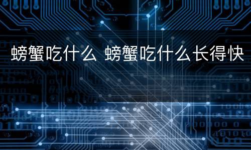 螃蟹吃什么 螃蟹吃什么长得快