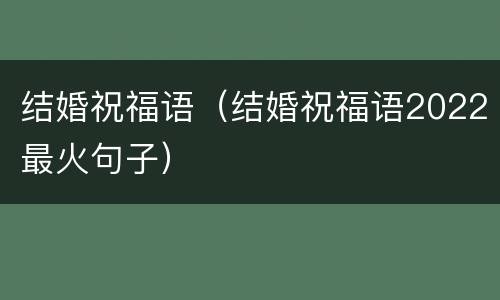 结婚祝福语（结婚祝福语2022最火句子）
