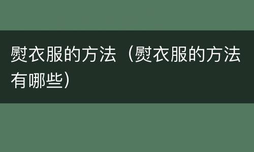 熨衣服的方法（熨衣服的方法有哪些）