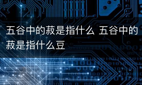 五谷中的菽是指什么 五谷中的菽是指什么豆