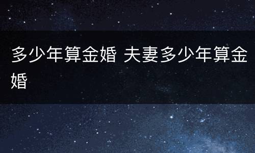 多少年算金婚 夫妻多少年算金婚