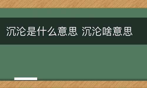 沉沦是什么意思 沉沦啥意思
