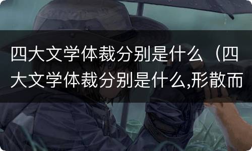 四大文学体裁分别是什么（四大文学体裁分别是什么,形散而魂不散）