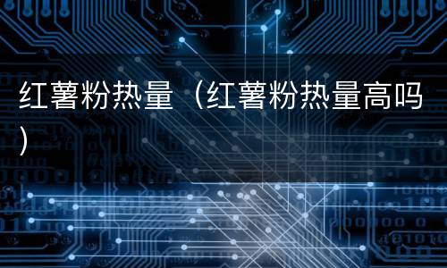 红薯粉热量（红薯粉热量高吗）