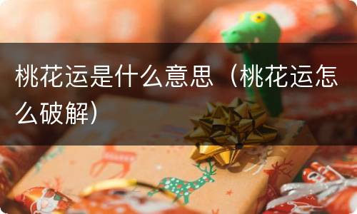 桃花运是什么意思（桃花运怎么破解）