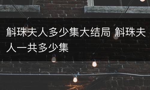 斛珠夫人多少集大结局 斛珠夫人一共多少集