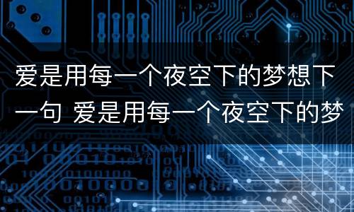 爱是用每一个夜空下的梦想下一句 爱是用每一个夜空下的梦想下一句
