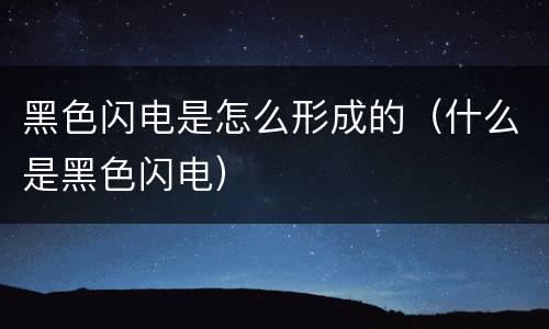 黑色闪电是怎么形成的（什么是黑色闪电）