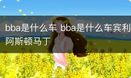 bba是什么车 bba是什么车宾利阿斯顿马丁