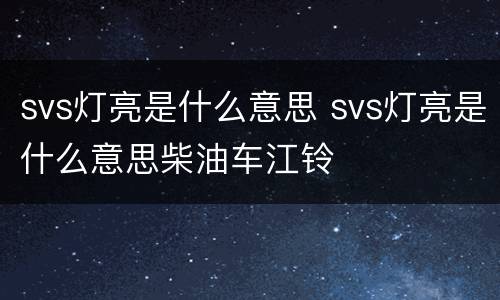 svs灯亮是什么意思 svs灯亮是什么意思柴油车江铃