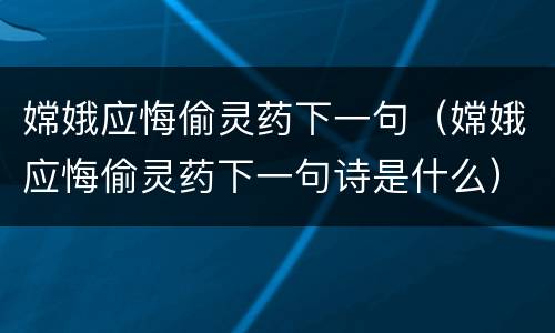 嫦娥应悔偷灵药下一句（嫦娥应悔偷灵药下一句诗是什么）