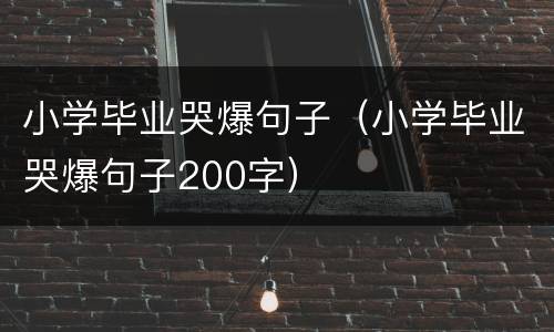 小学毕业哭爆句子（小学毕业哭爆句子200字）