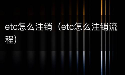 etc怎么注销（etc怎么注销流程）