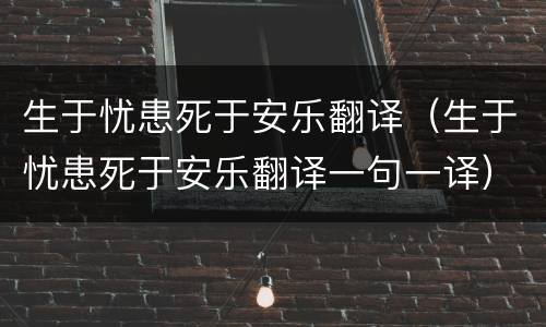 生于忧患死于安乐翻译（生于忧患死于安乐翻译一句一译）