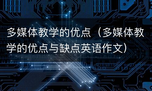 多媒体教学的优点（多媒体教学的优点与缺点英语作文）