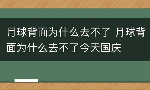 月球背面为什么去不了 月球背面为什么去不了今天国庆