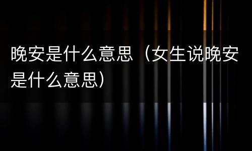 晚安是什么意思（女生说晚安是什么意思）