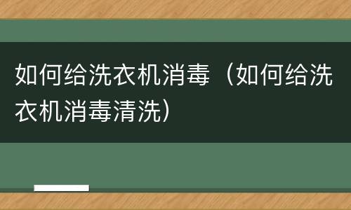如何给洗衣机消毒（如何给洗衣机消毒清洗）