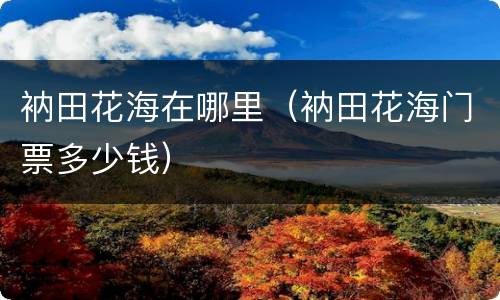 衲田花海在哪里（衲田花海门票多少钱）