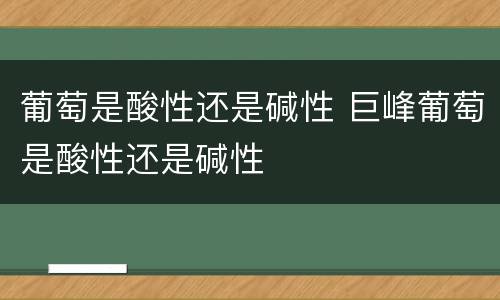 葡萄是酸性还是碱性 巨峰葡萄是酸性还是碱性