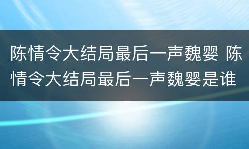 陈情令大结局最后一声魏婴 陈情令大结局最后一声魏婴是谁
