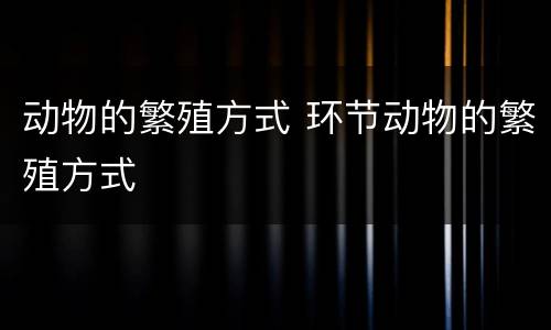 动物的繁殖方式 环节动物的繁殖方式
