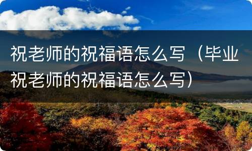 祝老师的祝福语怎么写（毕业祝老师的祝福语怎么写）
