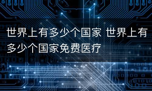 世界上有多少个国家 世界上有多少个国家免费医疗
