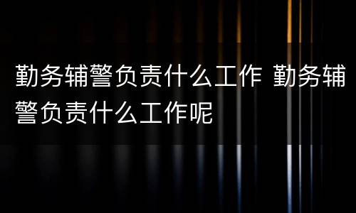 勤务辅警负责什么工作 勤务辅警负责什么工作呢