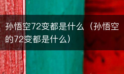孙悟空72变都是什么（孙悟空的72变都是什么）