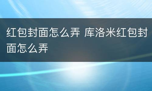 红包封面怎么弄 库洛米红包封面怎么弄