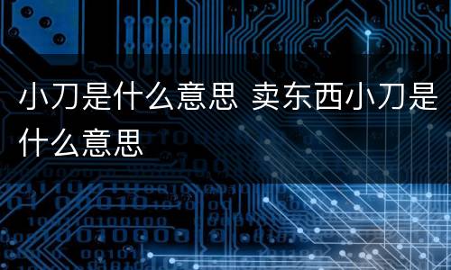 小刀是什么意思 卖东西小刀是什么意思