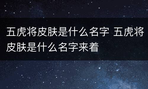 五虎将皮肤是什么名字 五虎将皮肤是什么名字来着