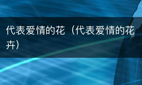 代表爱情的花（代表爱情的花卉）