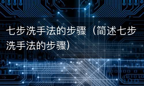 七步洗手法的步骤（简述七步洗手法的步骤）