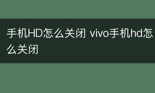 手机HD怎么关闭 vivo手机hd怎么关闭