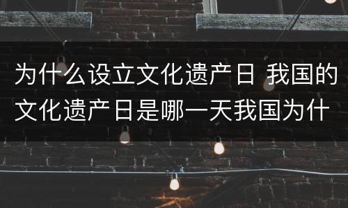 为什么设立文化遗产日 我国的文化遗产日是哪一天我国为什么要建立文化遗产日