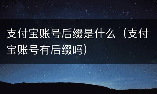 支付宝账号后缀是什么（支付宝账号有后缀吗）