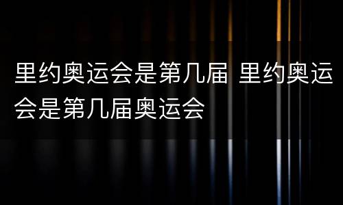 里约奥运会是第几届 里约奥运会是第几届奥运会